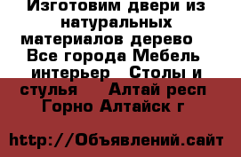 Изготовим двери из натуральных материалов(дерево) - Все города Мебель, интерьер » Столы и стулья   . Алтай респ.,Горно-Алтайск г.